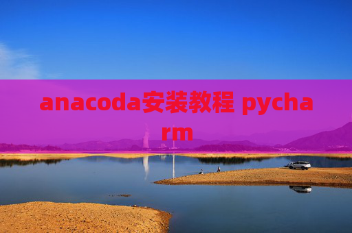 anacoda安装教程 pycharm